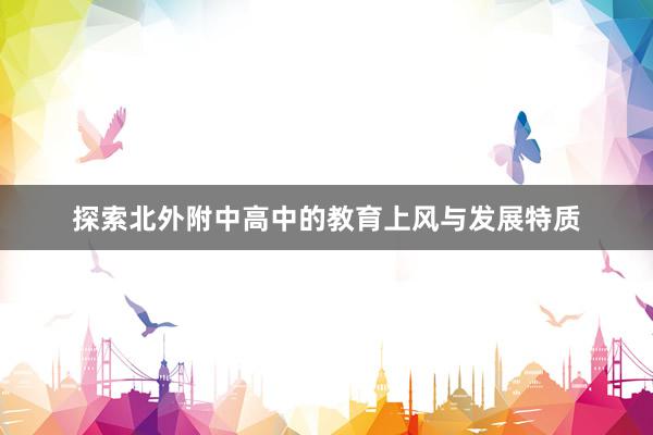 探索北外附中高中的教育上风与发展特质