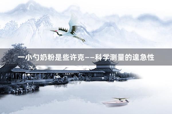 一小勺奶粉是些许克——科学测量的遑急性