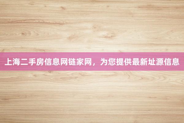 上海二手房信息网链家网，为您提供最新址源信息